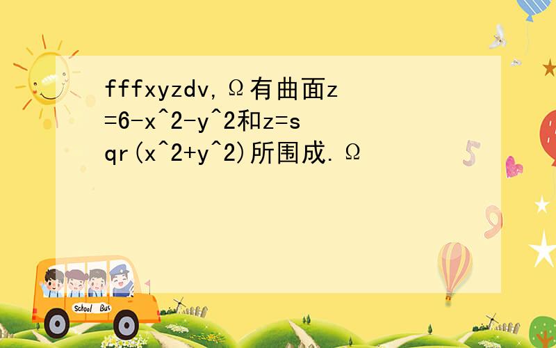 fffxyzdv,Ω有曲面z=6-x^2-y^2和z=sqr(x^2+y^2)所围成.Ω