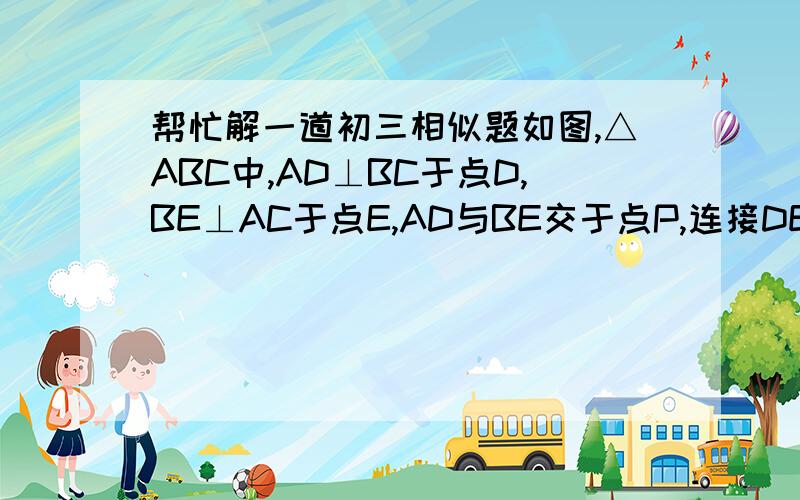 帮忙解一道初三相似题如图,△ABC中,AD⊥BC于点D,BE⊥AC于点E,AD与BE交于点P,连接DE,证明△APB∽△EPD