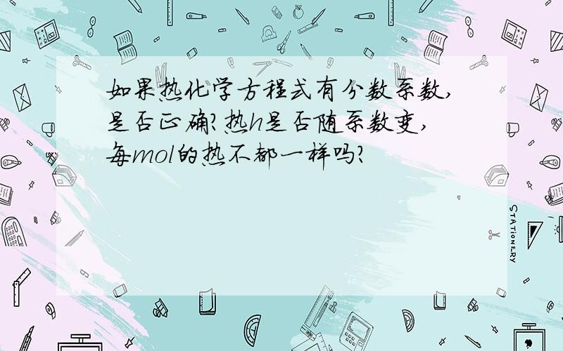 如果热化学方程式有分数系数,是否正确?热h是否随系数变,每mol的热不都一样吗?