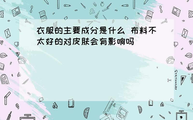 衣服的主要成分是什么 布料不太好的对皮肤会有影响吗