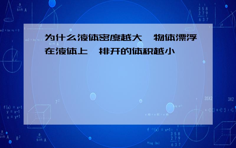 为什么液体密度越大,物体漂浮在液体上,排开的体积越小