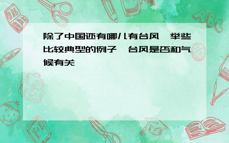 除了中国还有哪儿有台风,举些比较典型的例子,台风是否和气候有关