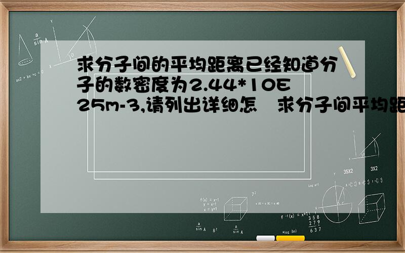 求分子间的平均距离已经知道分子的数密度为2.44*10E25m-3,请列出详细怎麼求分子间平均距离