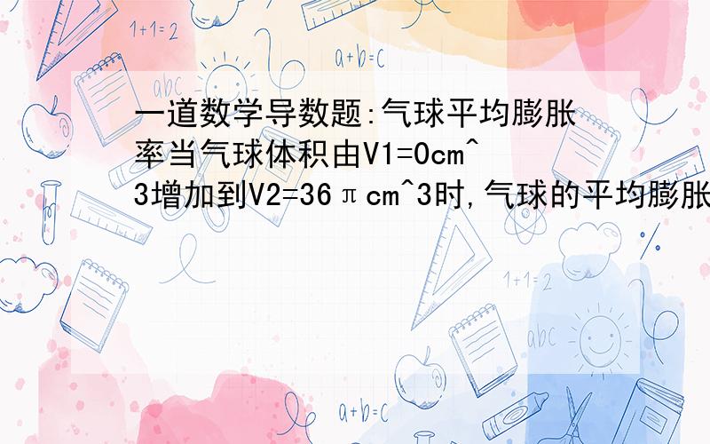 一道数学导数题:气球平均膨胀率当气球体积由V1=0cm^3增加到V2=36πcm^3时,气球的平均膨胀率,