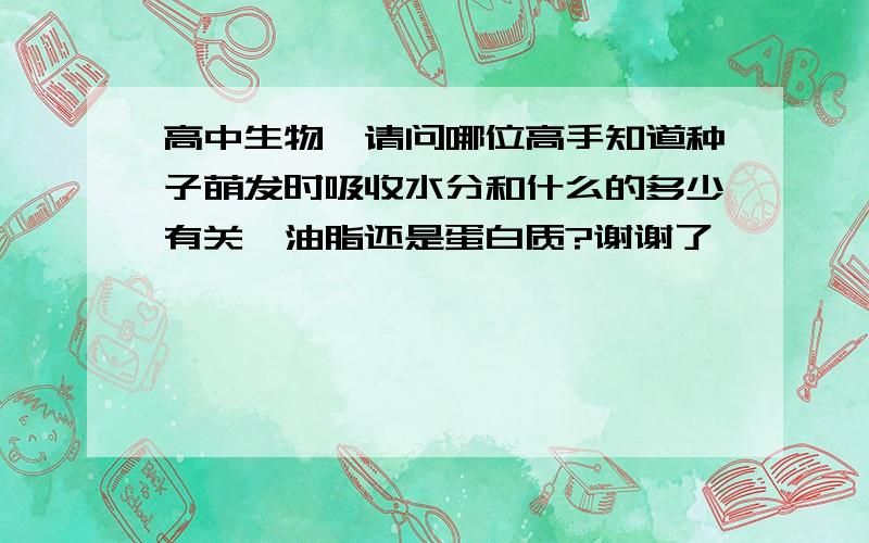 高中生物,请问哪位高手知道种子萌发时吸收水分和什么的多少有关,油脂还是蛋白质?谢谢了