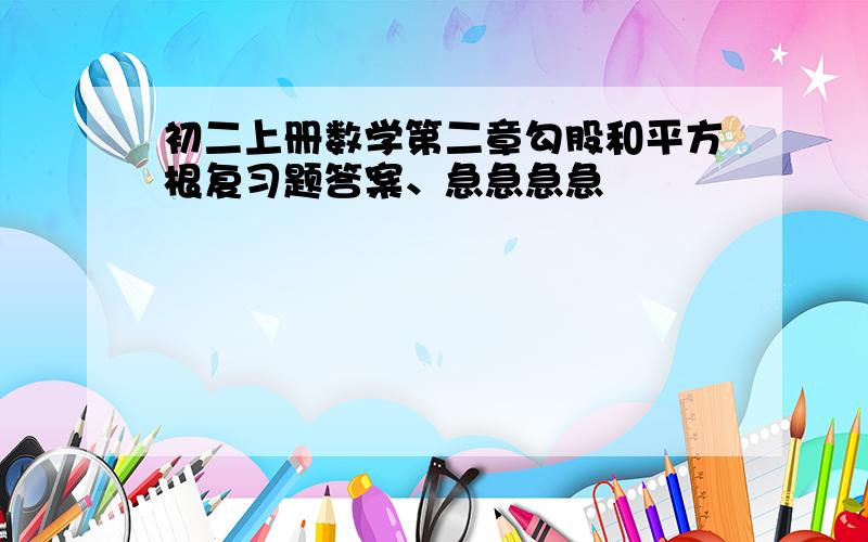 初二上册数学第二章勾股和平方根复习题答案、急急急急