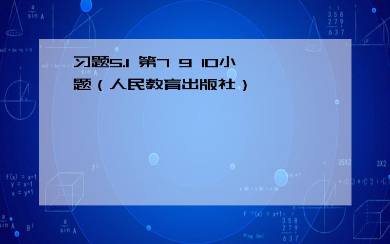 习题5.1 第7 9 10小题（人民教育出版社）