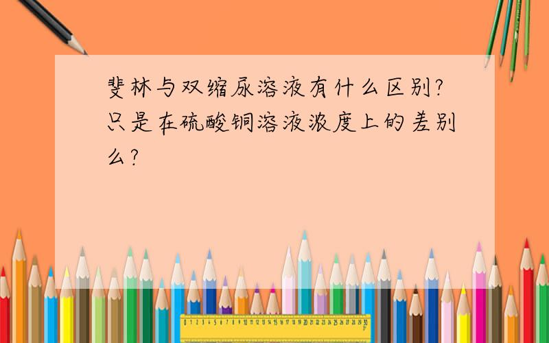 斐林与双缩尿溶液有什么区别?只是在硫酸铜溶液浓度上的差别么?