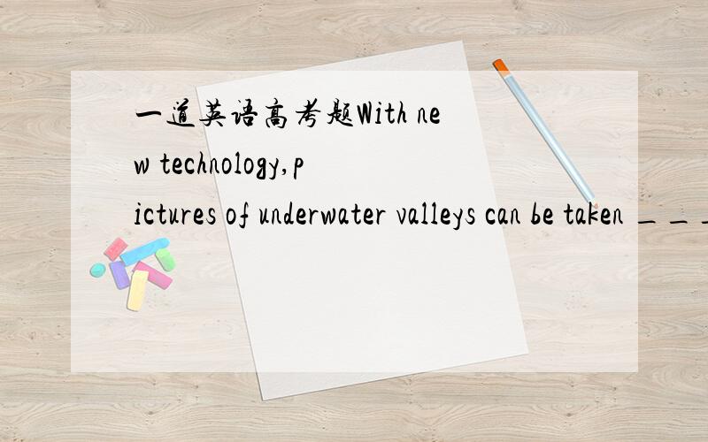 一道英语高考题With new technology,pictures of underwater valleys can be taken _____________ color.\x05A.by B.for C.with D.in