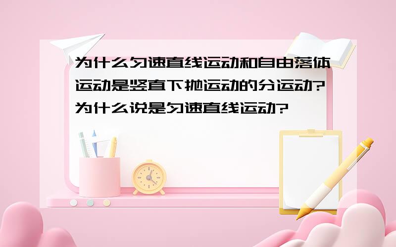 为什么匀速直线运动和自由落体运动是竖直下抛运动的分运动?为什么说是匀速直线运动?