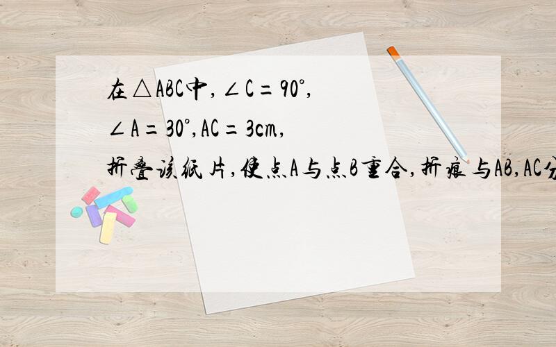 在△ABC中,∠C=90°,∠A=30°,AC=3cm,折叠该纸片,使点A与点B重合,折痕与AB,AC分别相交于点D和点E,则折痕DE的长是多少?这是图