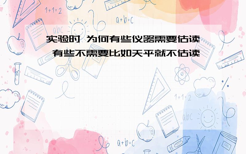 实验时 为何有些仪器需要估读 有些不需要比如天平就不估读