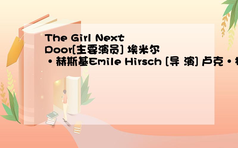 The Girl Next Door[主要演员] 埃米尔·赫斯基Emile Hirsch [导 演] 卢克·格林菲尔德Luke Greenfield [类 别] 喜剧片[上 映]2004年2月18日 美国...我要囊个才能观看这个电影?、