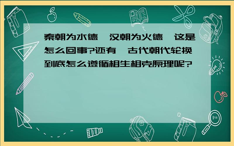 秦朝为水德,汉朝为火德,这是怎么回事?还有,古代朝代轮换到底怎么遵循相生相克原理呢?