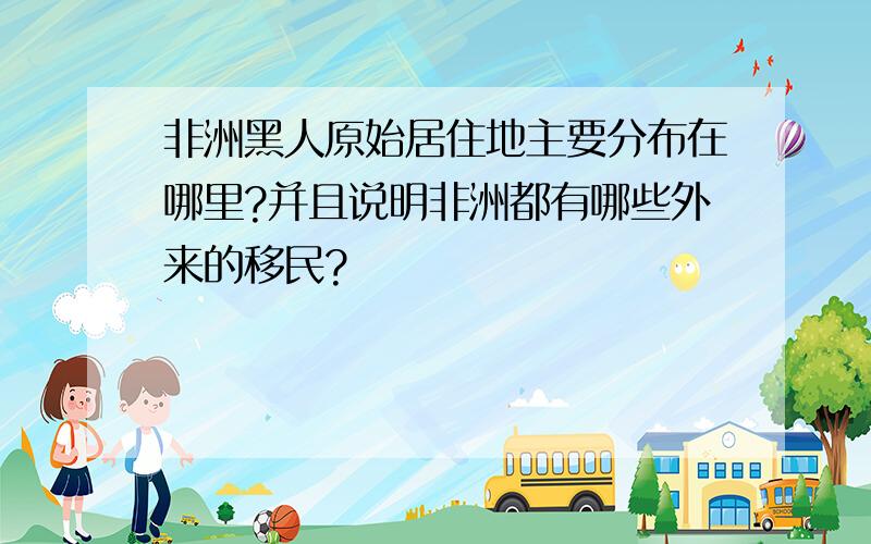 非洲黑人原始居住地主要分布在哪里?并且说明非洲都有哪些外来的移民?