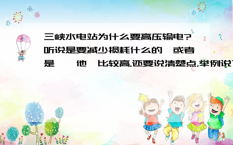 三峡水电站为什么要高压输电?听说是要减少损耗什么的,或者是《一他》比较高.还要说清楚点，举例说下带入数字计算！以前做过这个题目，好象是效率高满多！