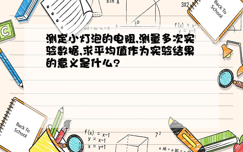 测定小灯泡的电阻,测量多次实验数据,求平均值作为实验结果的意义是什么?