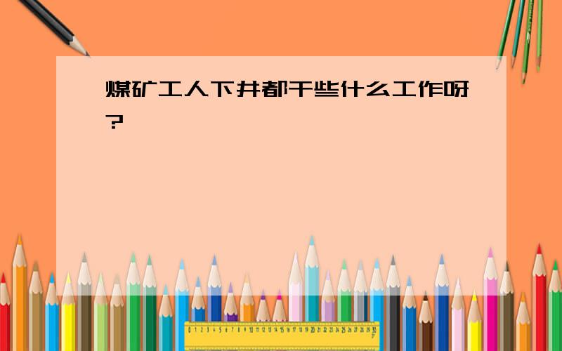 煤矿工人下井都干些什么工作呀?