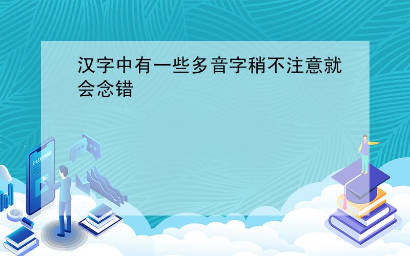 汉字中有一些多音字稍不注意就会念错