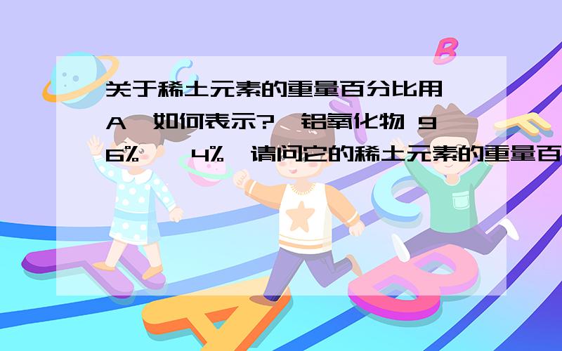 关于稀土元素的重量百分比用【A】如何表示?镥铝氧化物 96%,铈4%、请问它的稀土元素的重量百分比用【A】如何表示?