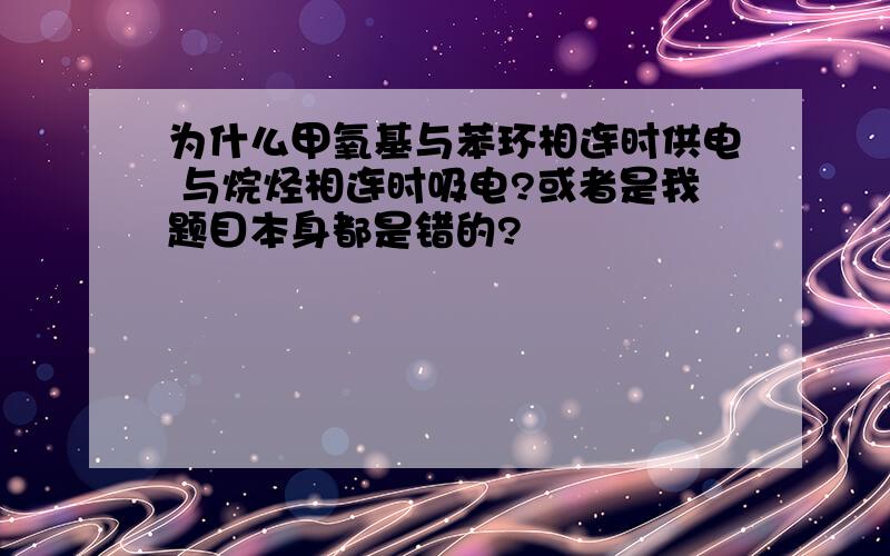 为什么甲氧基与苯环相连时供电 与烷烃相连时吸电?或者是我题目本身都是错的?