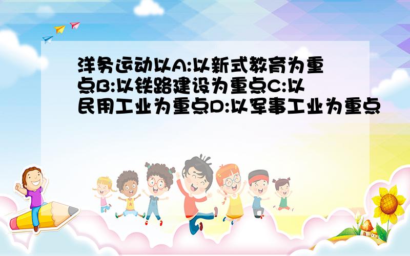 洋务运动以A:以新式教育为重点B:以铁路建设为重点C:以民用工业为重点D:以军事工业为重点