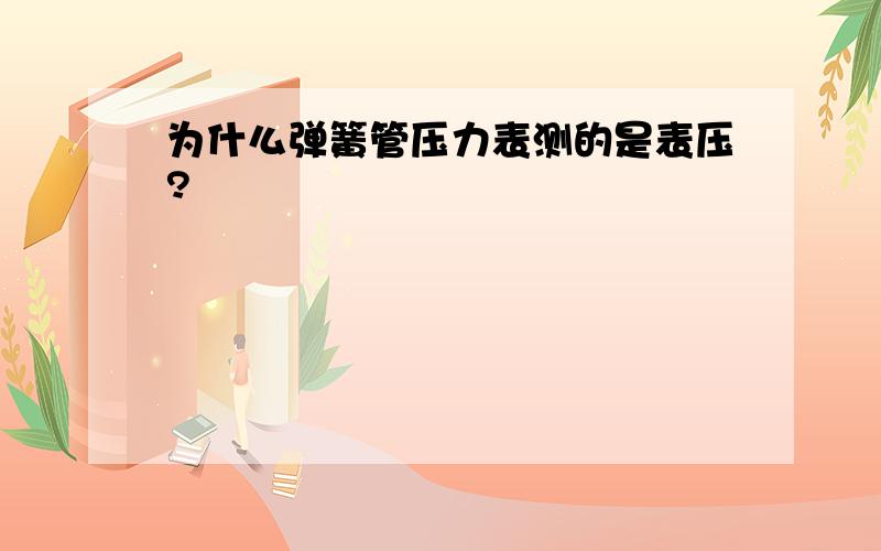 为什么弹簧管压力表测的是表压?