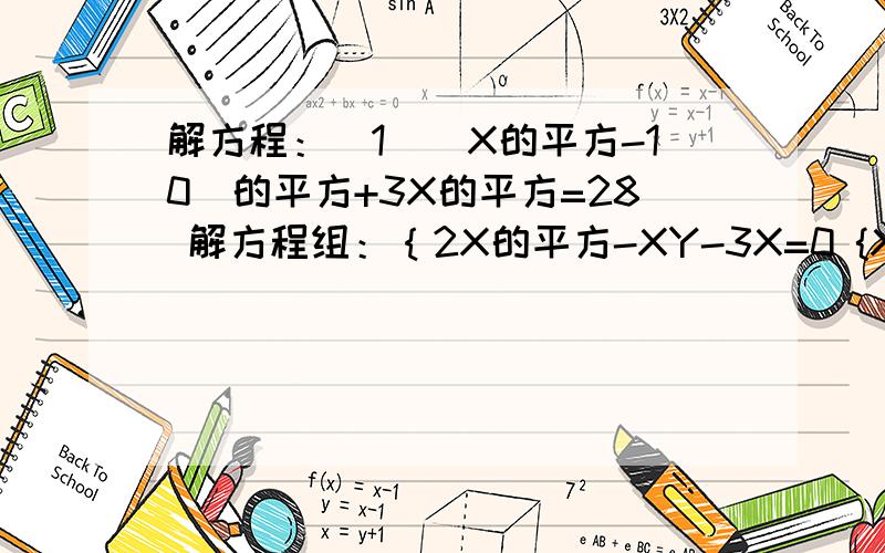 解方程：（1）（X的平方-10）的平方+3X的平方=28 解方程组：｛2X的平方-XY-3X=0 {XY-2X的平方-2Y+1=0解方程组本来是大括号,到时我家键盘打不出,只有弄了小括号啊