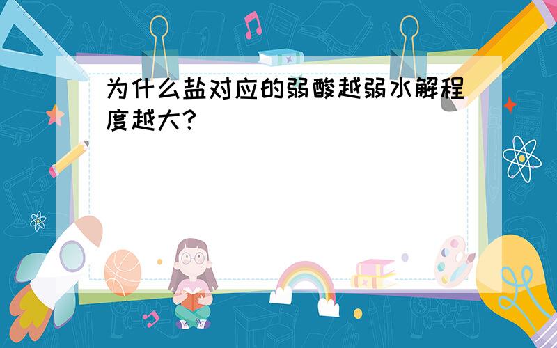 为什么盐对应的弱酸越弱水解程度越大?