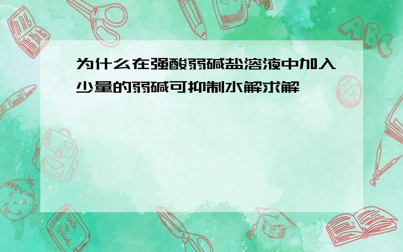 为什么在强酸弱碱盐溶液中加入少量的弱碱可抑制水解求解