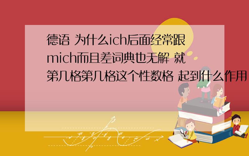 德语 为什么ich后面经常跟mich而且差词典也无解 就第几格第几格这个性数格 起到什么作用