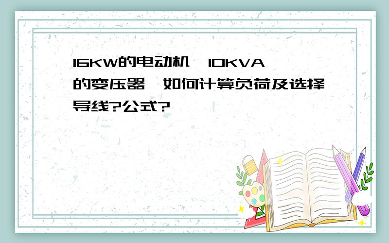 16KW的电动机,10KVA的变压器,如何计算负荷及选择导线?公式?