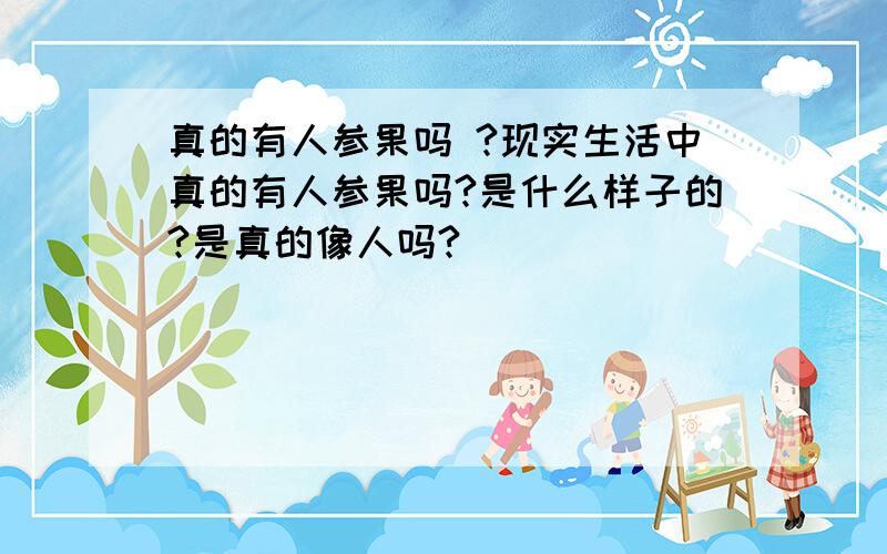 真的有人参果吗 ?现实生活中真的有人参果吗?是什么样子的?是真的像人吗?