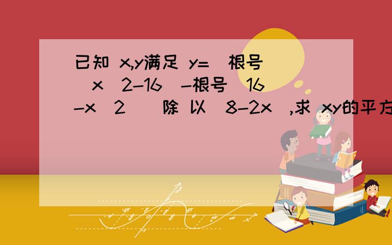 已知 x,y满足 y=(根号（x^2-16)-根号（16-x^2))除 以（8-2x),求 xy的平方根