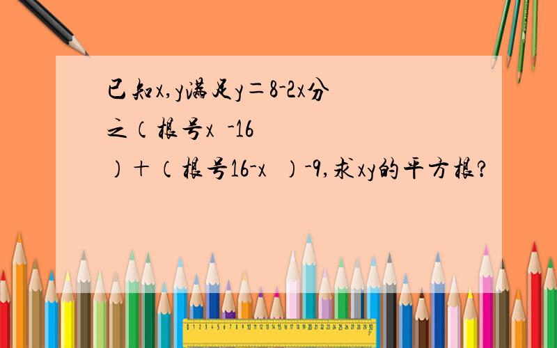 已知x,y满足y＝8-2x分之（根号x²-16）＋（根号16-x²）-9,求xy的平方根?