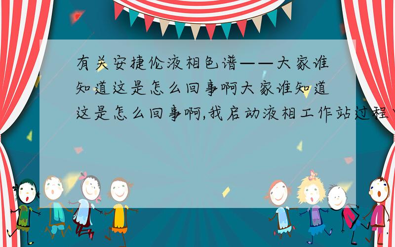 有关安捷伦液相色谱——大家谁知道这是怎么回事啊大家谁知道这是怎么回事啊,我启动液相工作站过程中突然就弹出“Autostart Macro failed,enrro# 16167 occurred”窗口,就没有反应了,郁闷啊.