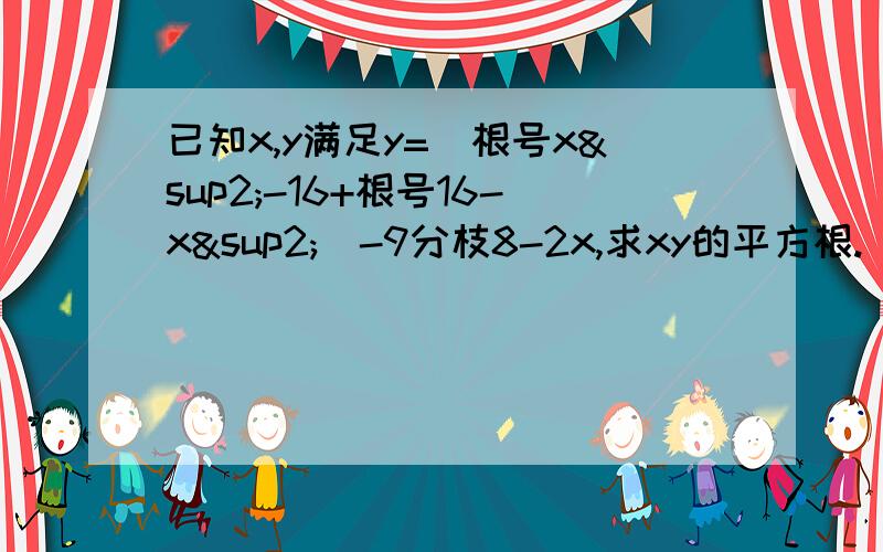 已知x,y满足y=（根号x²-16+根号16-x²）-9分枝8-2x,求xy的平方根.