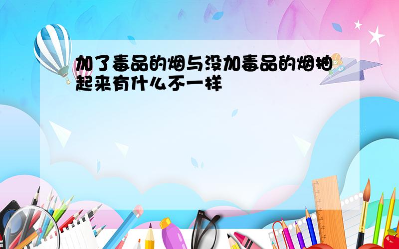 加了毒品的烟与没加毒品的烟抽起来有什么不一样