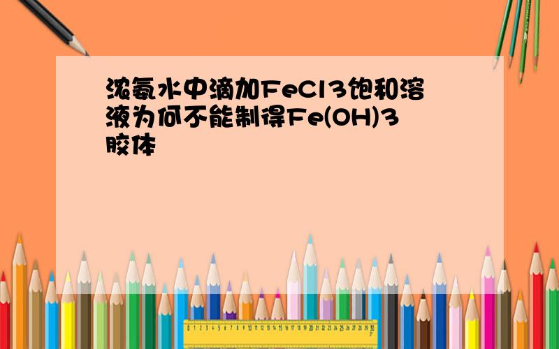 浓氨水中滴加FeCl3饱和溶液为何不能制得Fe(OH)3胶体