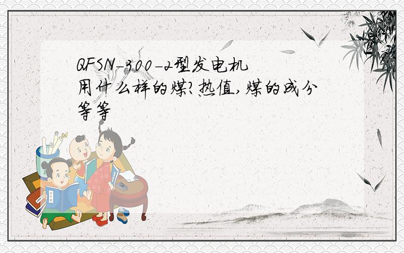 QFSN-300-2型发电机用什么样的煤?热值,煤的成分等等