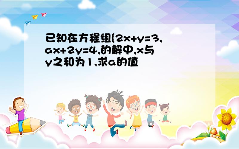 已知在方程组{2x+y=3,ax+2y=4,的解中,x与y之和为1,求a的值