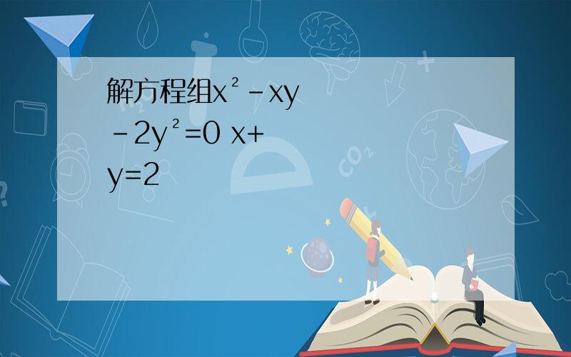 解方程组x²-xy-2y²=0 x+y=2