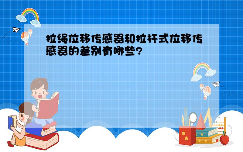 拉绳位移传感器和拉杆式位移传感器的差别有哪些?