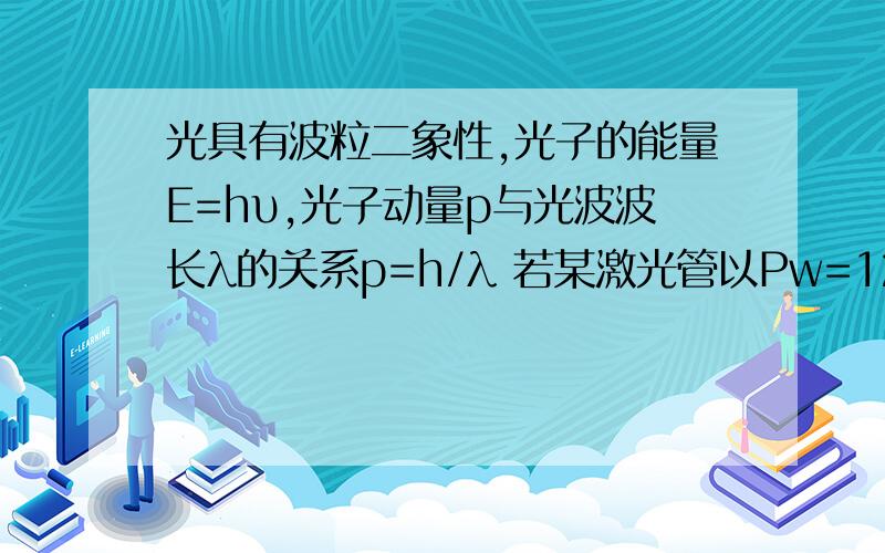 光具有波粒二象性,光子的能量E=hυ,光子动量p与光波波长λ的关系p=h/λ 若某激光管以Pw=120W的功率发射波长λ=663nm的光束,试根据上述理论计算：该激光管在1s内发射出多少个光子Pw=nhυ/Δt怎样推