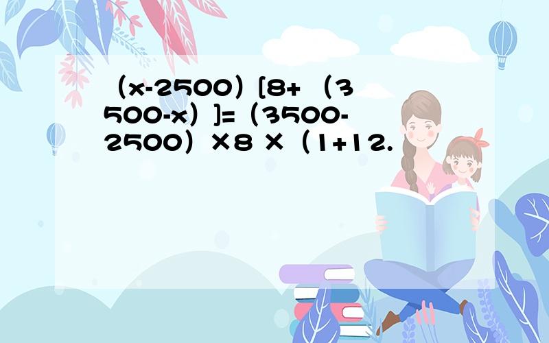 （x-2500）[8+ （3500-x）]=（3500-2500）×8 ×（1+12.