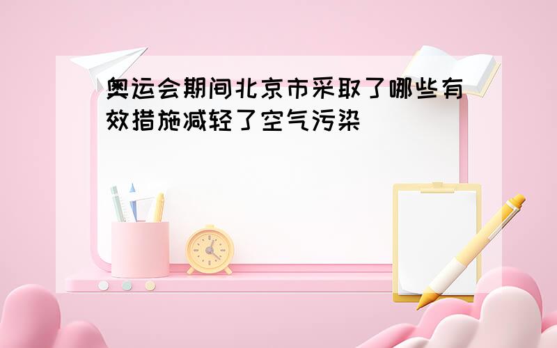 奥运会期间北京市采取了哪些有效措施减轻了空气污染