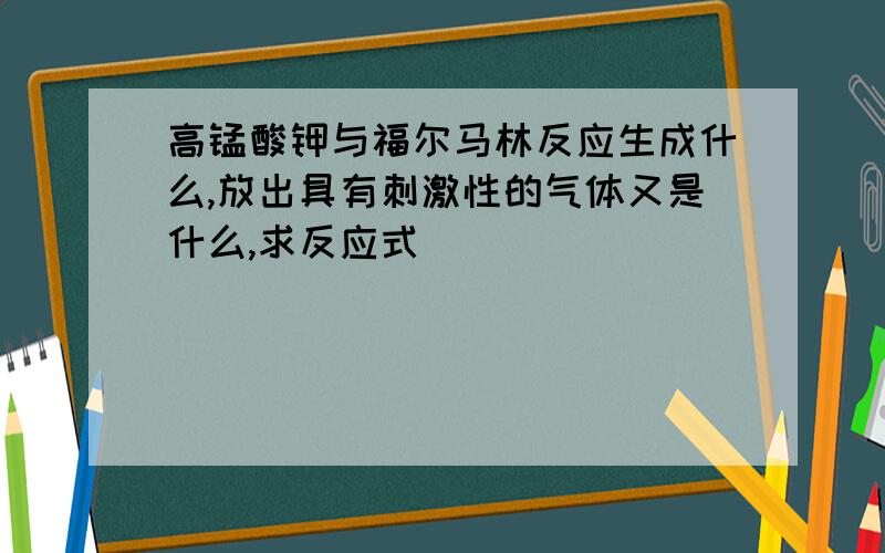 高锰酸钾与福尔马林反应生成什么,放出具有刺激性的气体又是什么,求反应式