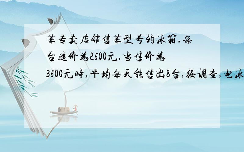 某专卖店销售某型号的冰箱,每台进价为2500元,当售价为3500元时,平均每天能售出8台,经调查,电冰箱的售某专卖店销售某型号的冰箱，每台进价为2500元，当售价为3500元时，平均每天能售出8台