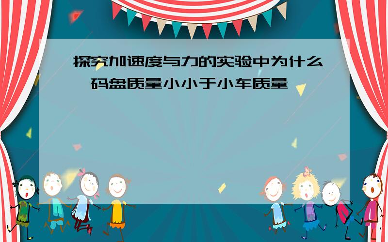 探究加速度与力的实验中为什么砝码盘质量小小于小车质量