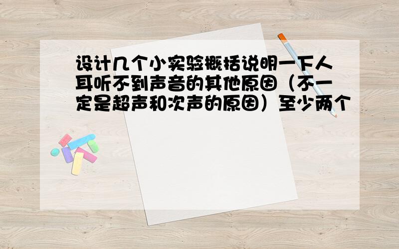 设计几个小实验概括说明一下人耳听不到声音的其他原因（不一定是超声和次声的原因）至少两个